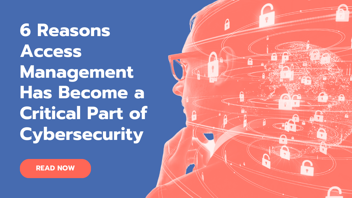 6 Reasons Access Management Has Become a Critical Part of Cybersecurity