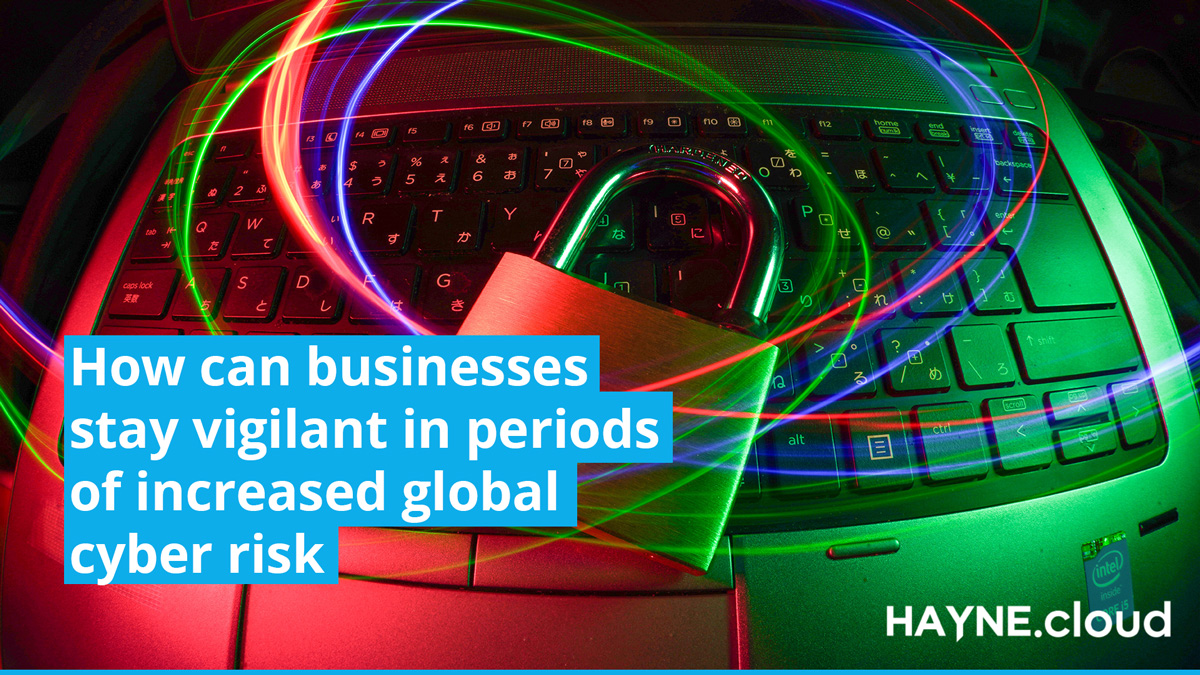 How businesses can stay vigilant in periods of increased global cyber risk